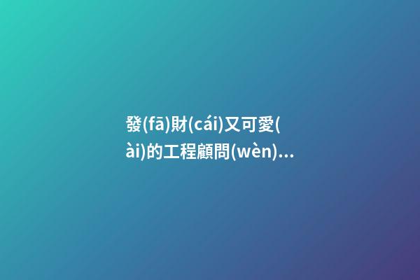發(fā)財(cái)又可愛(ài)的工程顧問(wèn)公司名字 你必定喜歡這些吉名-第1張-公司起名-玄機(jī)派